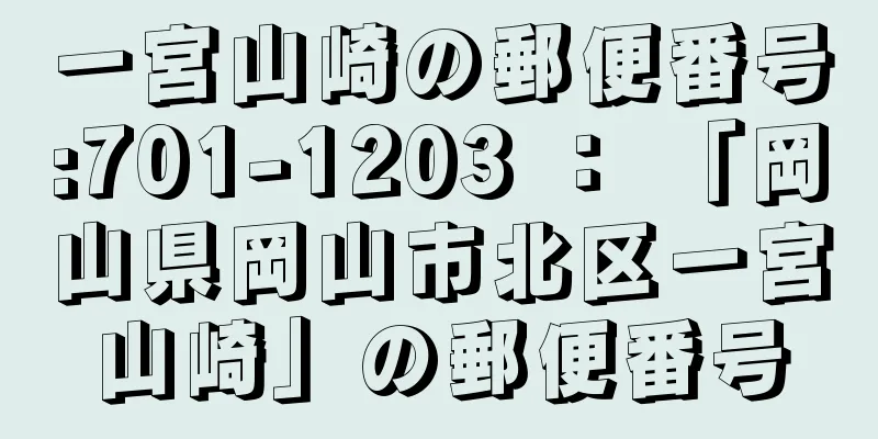 一宮山崎の郵便番号:701-1203 ： 「岡山県岡山市北区一宮山崎」の郵便番号