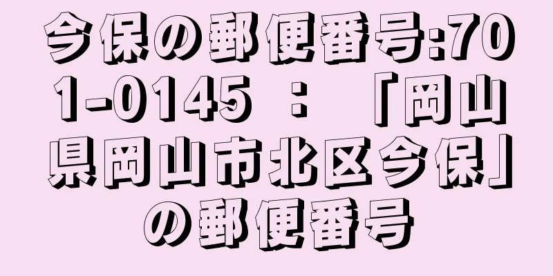 今保の郵便番号:701-0145 ： 「岡山県岡山市北区今保」の郵便番号
