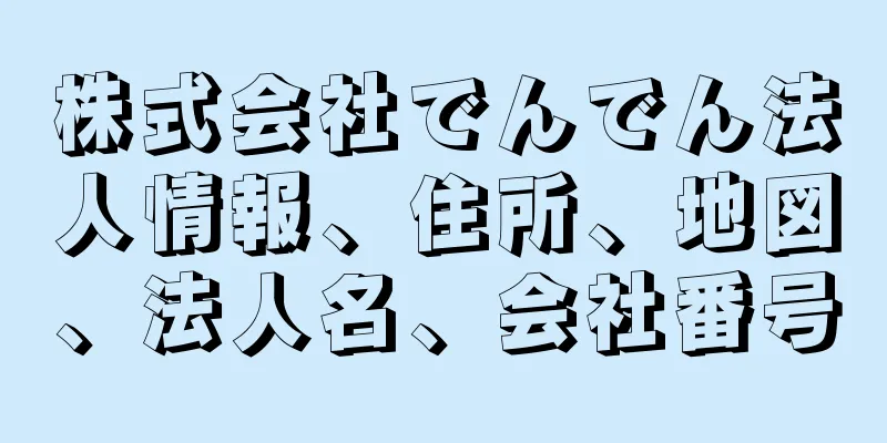 株式会社でんでん法人情報、住所、地図、法人名、会社番号