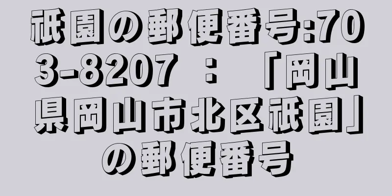 祇園の郵便番号:703-8207 ： 「岡山県岡山市北区祇園」の郵便番号