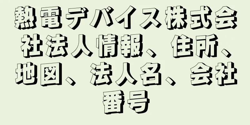 熱電デバイス株式会社法人情報、住所、地図、法人名、会社番号