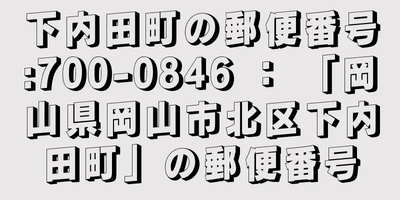 下内田町の郵便番号:700-0846 ： 「岡山県岡山市北区下内田町」の郵便番号