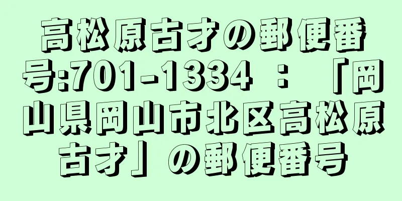 高松原古才の郵便番号:701-1334 ： 「岡山県岡山市北区高松原古才」の郵便番号