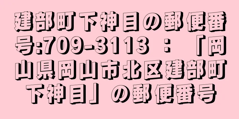 建部町下神目の郵便番号:709-3113 ： 「岡山県岡山市北区建部町下神目」の郵便番号