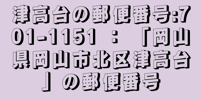 津高台の郵便番号:701-1151 ： 「岡山県岡山市北区津高台」の郵便番号