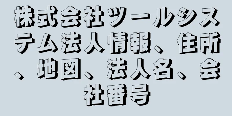 株式会社ツールシステム法人情報、住所、地図、法人名、会社番号