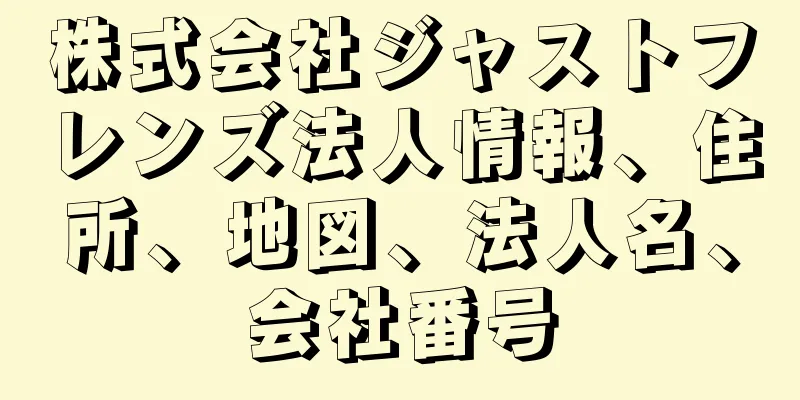 株式会社ジャストフレンズ法人情報、住所、地図、法人名、会社番号