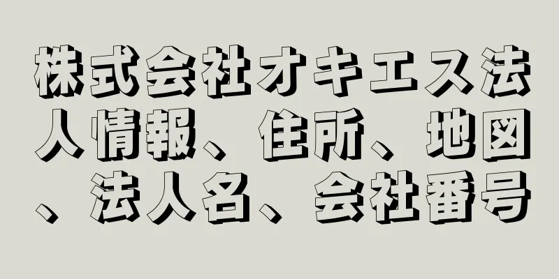 株式会社オキエス法人情報、住所、地図、法人名、会社番号