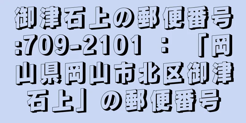 御津石上の郵便番号:709-2101 ： 「岡山県岡山市北区御津石上」の郵便番号