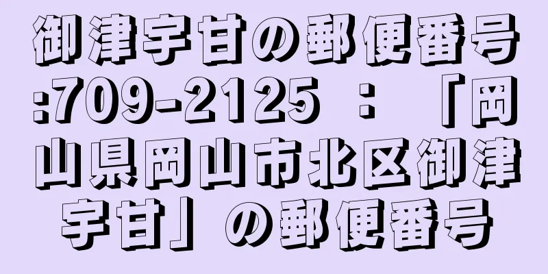 御津宇甘の郵便番号:709-2125 ： 「岡山県岡山市北区御津宇甘」の郵便番号