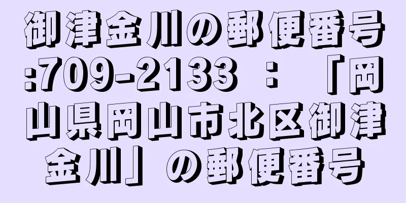 御津金川の郵便番号:709-2133 ： 「岡山県岡山市北区御津金川」の郵便番号