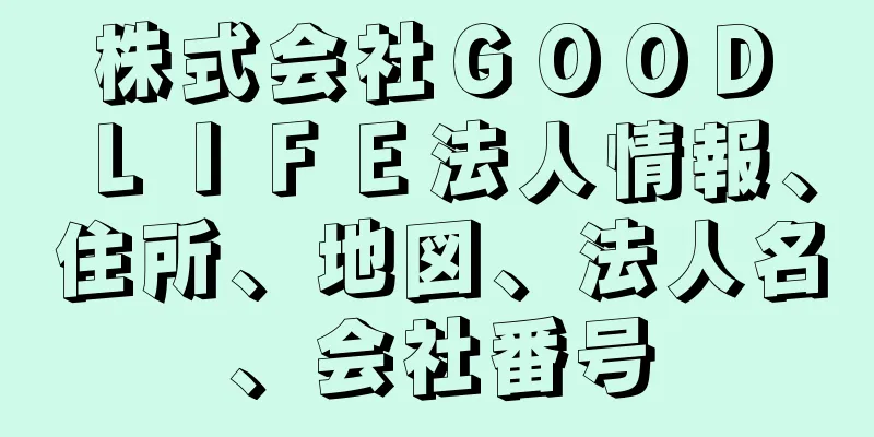 株式会社ＧＯＯＤ　ＬＩＦＥ法人情報、住所、地図、法人名、会社番号