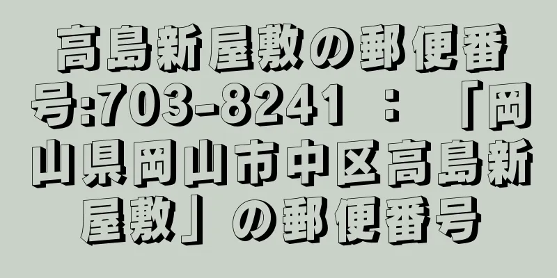 高島新屋敷の郵便番号:703-8241 ： 「岡山県岡山市中区高島新屋敷」の郵便番号