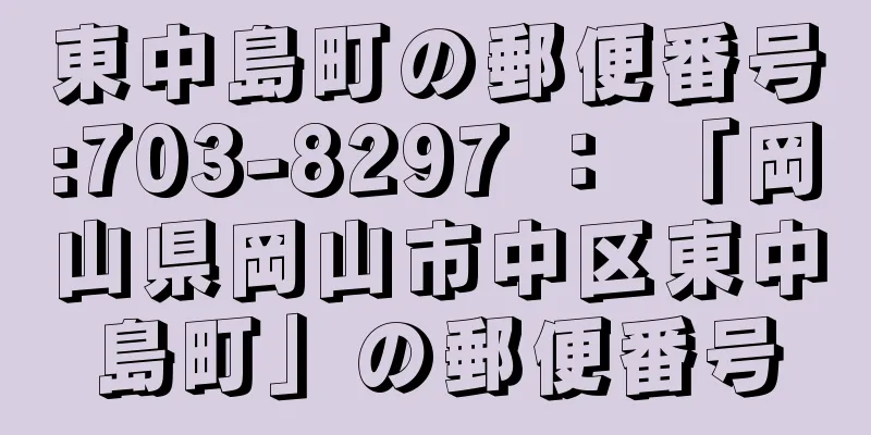 東中島町の郵便番号:703-8297 ： 「岡山県岡山市中区東中島町」の郵便番号