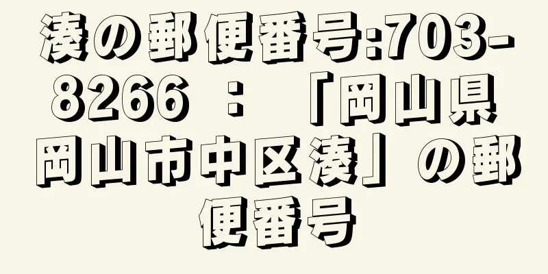 湊の郵便番号:703-8266 ： 「岡山県岡山市中区湊」の郵便番号
