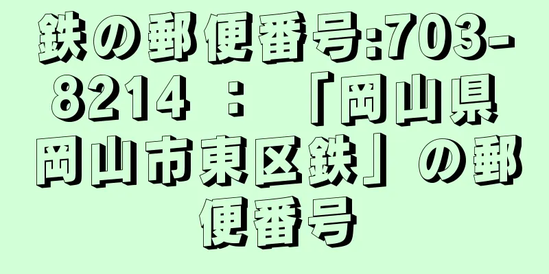 鉄の郵便番号:703-8214 ： 「岡山県岡山市東区鉄」の郵便番号