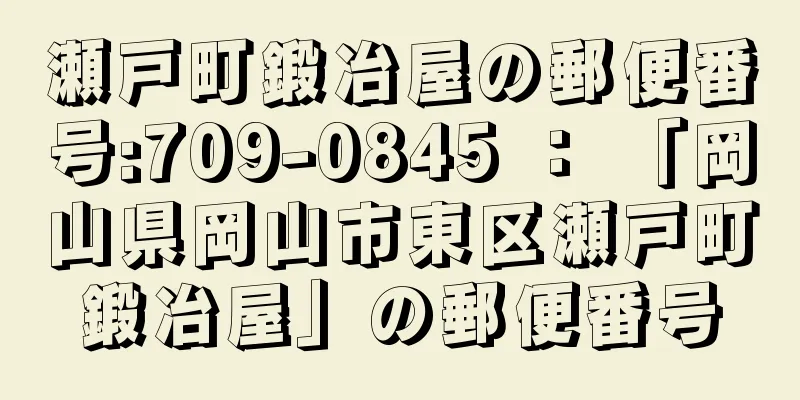 瀬戸町鍛冶屋の郵便番号:709-0845 ： 「岡山県岡山市東区瀬戸町鍛冶屋」の郵便番号