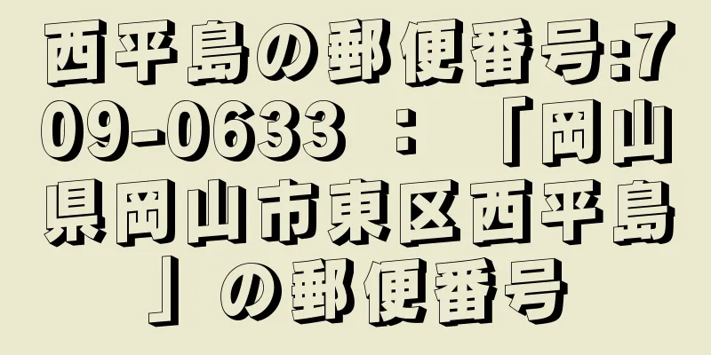 西平島の郵便番号:709-0633 ： 「岡山県岡山市東区西平島」の郵便番号