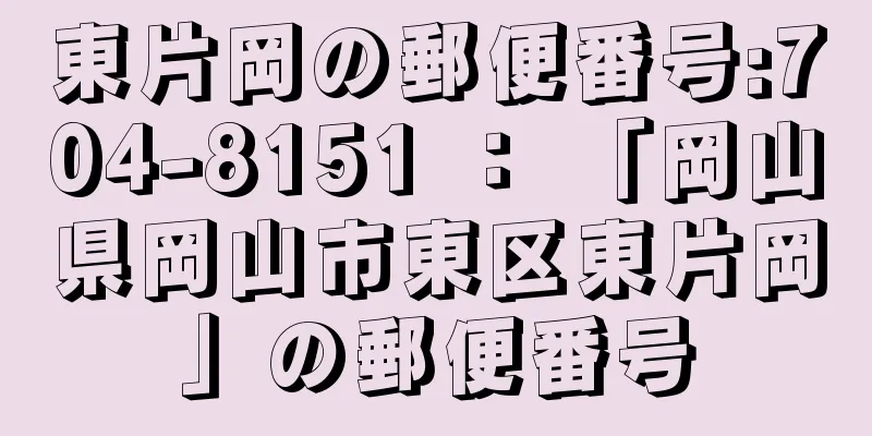 東片岡の郵便番号:704-8151 ： 「岡山県岡山市東区東片岡」の郵便番号