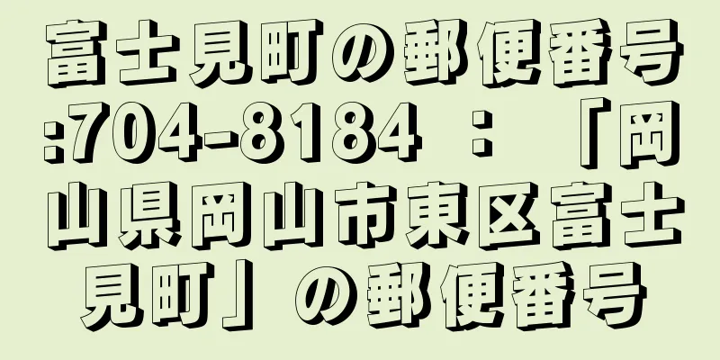 富士見町の郵便番号:704-8184 ： 「岡山県岡山市東区富士見町」の郵便番号