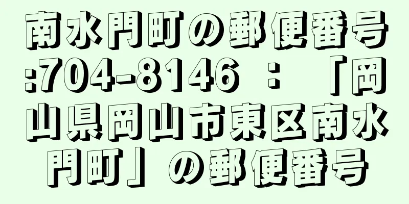 南水門町の郵便番号:704-8146 ： 「岡山県岡山市東区南水門町」の郵便番号