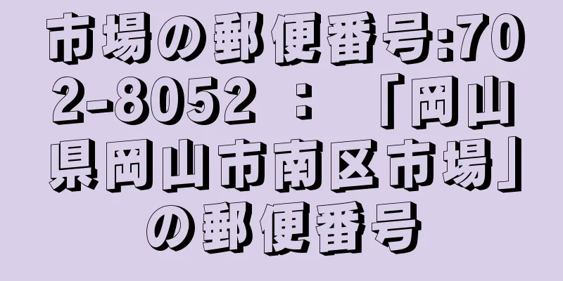 市場の郵便番号:702-8052 ： 「岡山県岡山市南区市場」の郵便番号