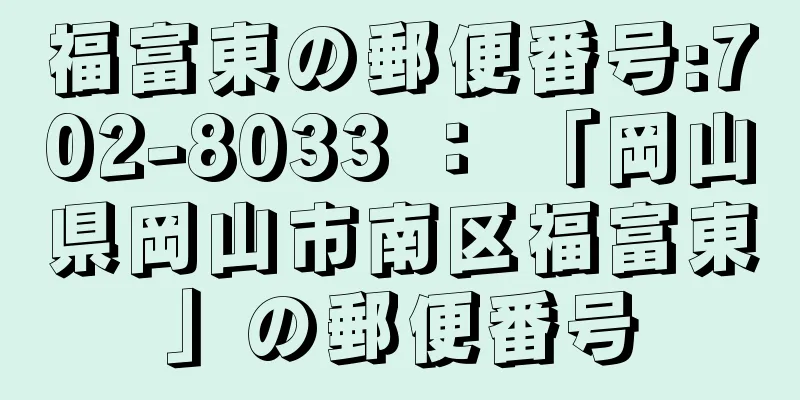 福富東の郵便番号:702-8033 ： 「岡山県岡山市南区福富東」の郵便番号