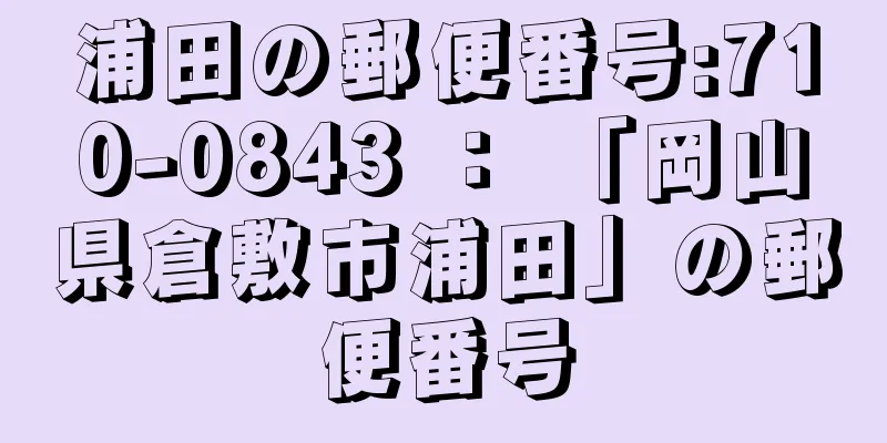 浦田の郵便番号:710-0843 ： 「岡山県倉敷市浦田」の郵便番号