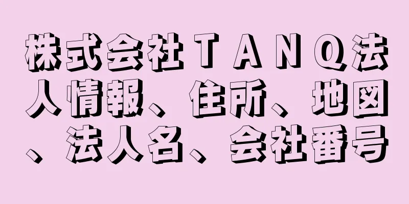 株式会社ＴＡＮＱ法人情報、住所、地図、法人名、会社番号