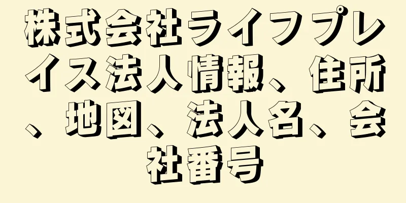 株式会社ライフプレイス法人情報、住所、地図、法人名、会社番号