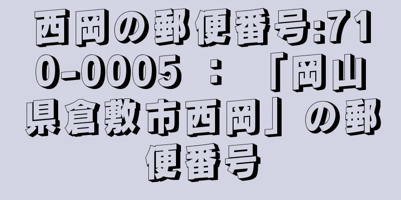西岡の郵便番号:710-0005 ： 「岡山県倉敷市西岡」の郵便番号