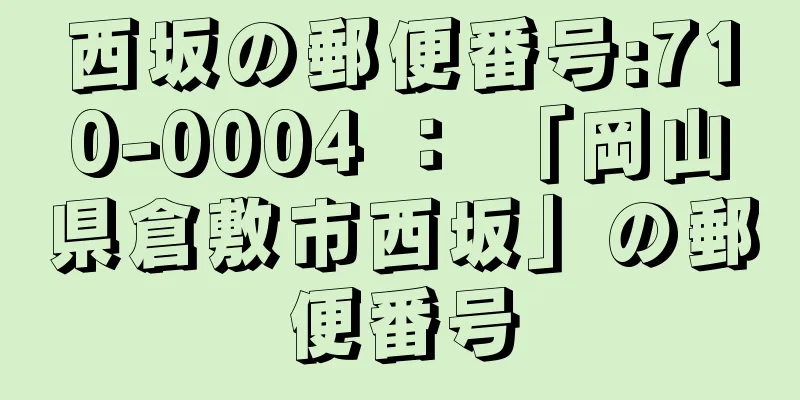 西坂の郵便番号:710-0004 ： 「岡山県倉敷市西坂」の郵便番号
