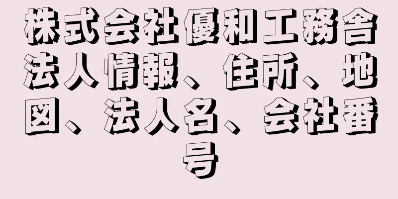 株式会社優和工務舎法人情報、住所、地図、法人名、会社番号