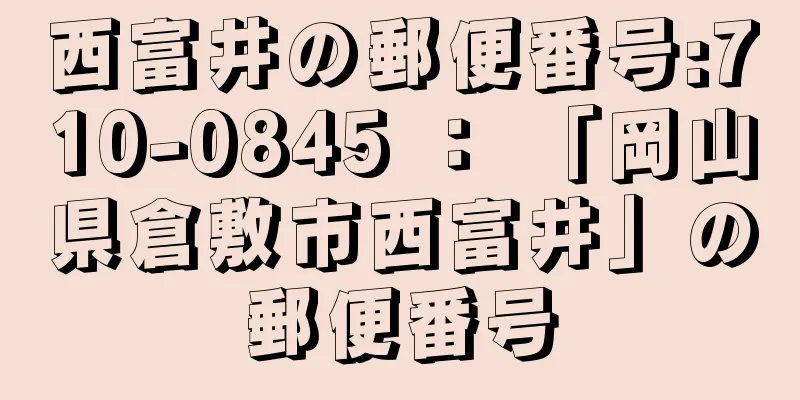 西富井の郵便番号:710-0845 ： 「岡山県倉敷市西富井」の郵便番号