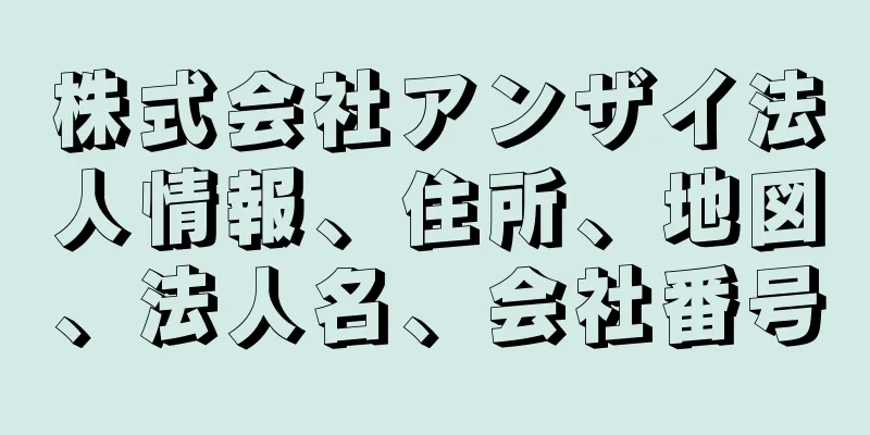 株式会社アンザイ法人情報、住所、地図、法人名、会社番号