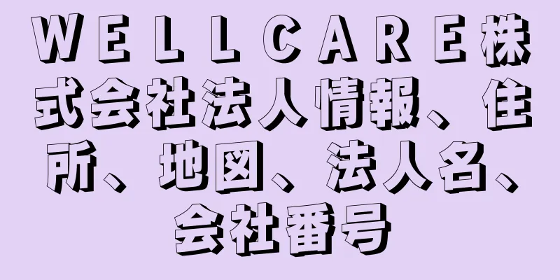 ＷＥＬＬＣＡＲＥ株式会社法人情報、住所、地図、法人名、会社番号