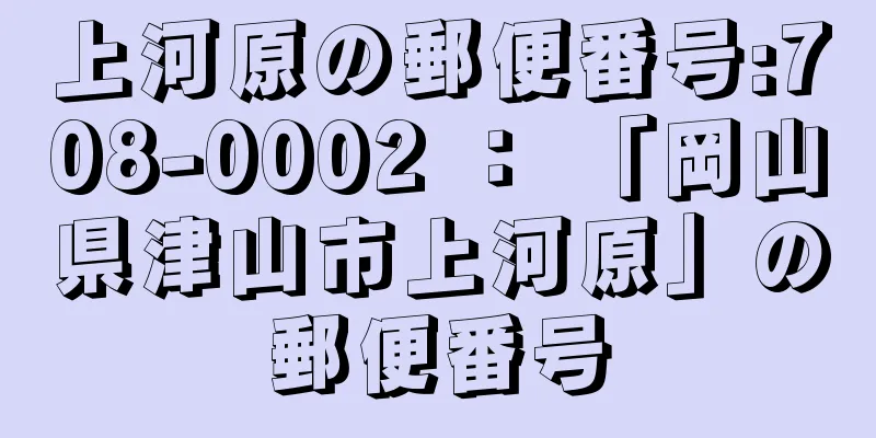 上河原の郵便番号:708-0002 ： 「岡山県津山市上河原」の郵便番号