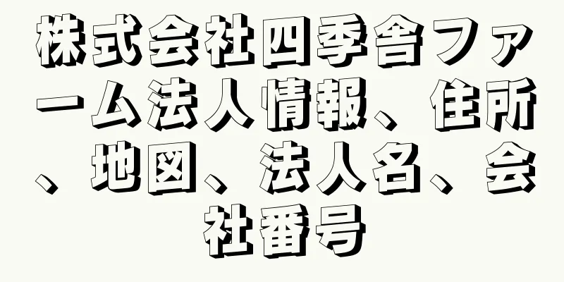 株式会社四季舎ファーム法人情報、住所、地図、法人名、会社番号