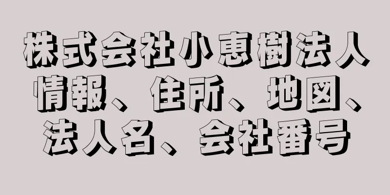 株式会社小恵樹法人情報、住所、地図、法人名、会社番号