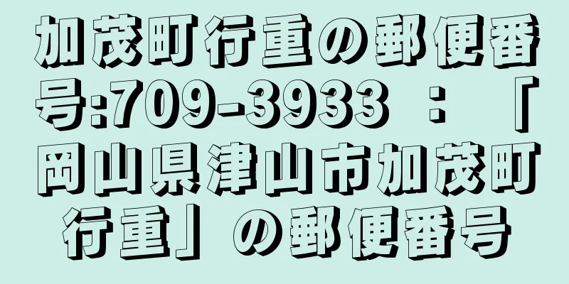 加茂町行重の郵便番号:709-3933 ： 「岡山県津山市加茂町行重」の郵便番号