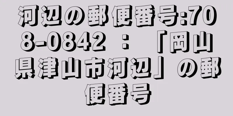 河辺の郵便番号:708-0842 ： 「岡山県津山市河辺」の郵便番号