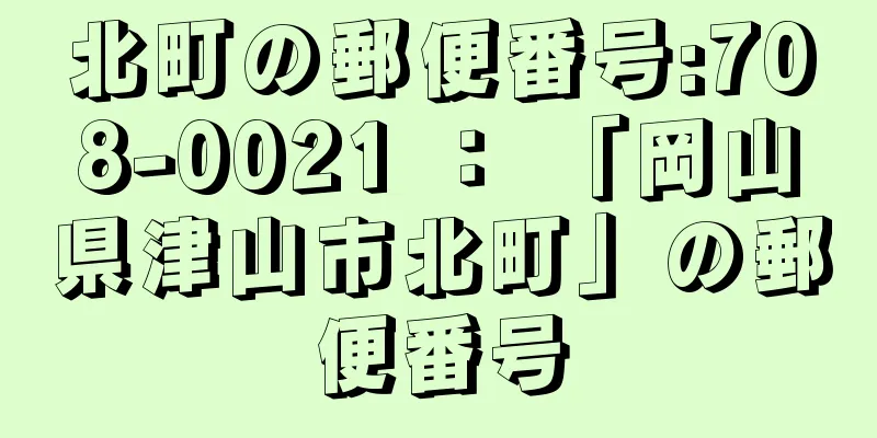 北町の郵便番号:708-0021 ： 「岡山県津山市北町」の郵便番号