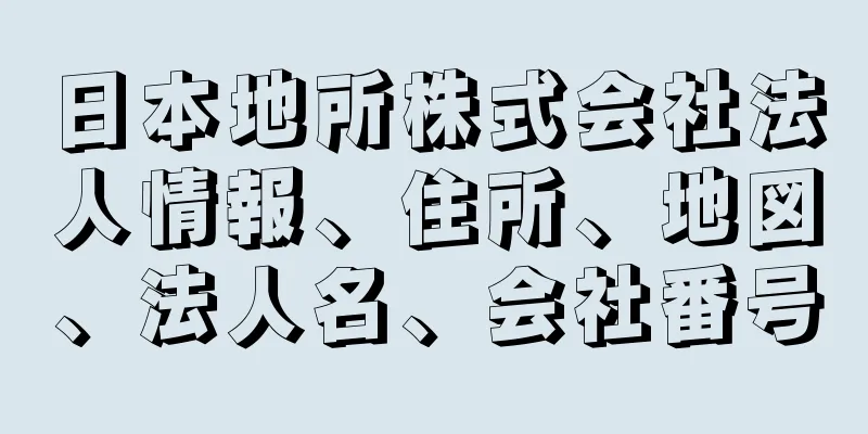 日本地所株式会社法人情報、住所、地図、法人名、会社番号