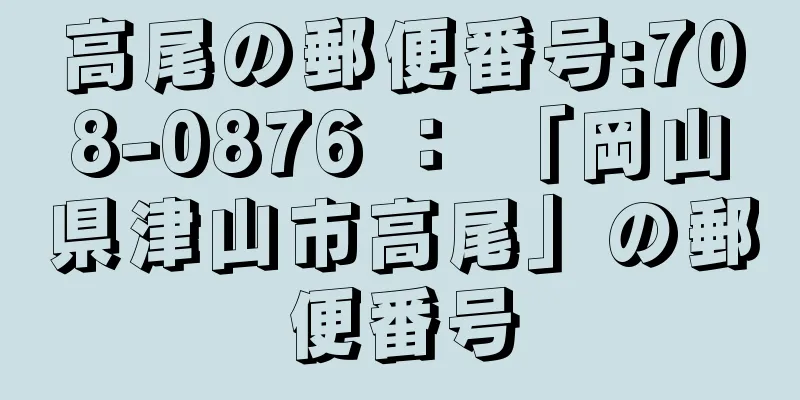 高尾の郵便番号:708-0876 ： 「岡山県津山市高尾」の郵便番号