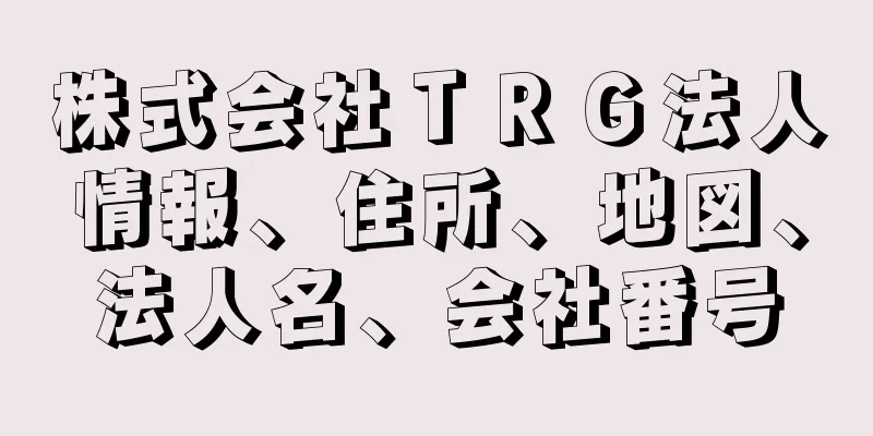 株式会社ＴＲＧ法人情報、住所、地図、法人名、会社番号