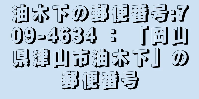 油木下の郵便番号:709-4634 ： 「岡山県津山市油木下」の郵便番号