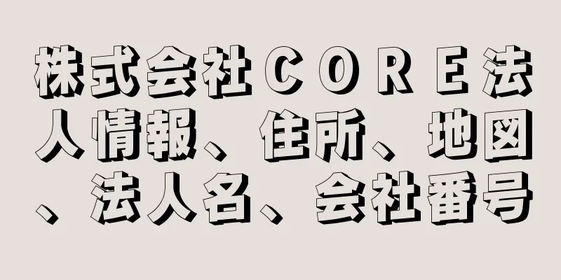 株式会社ＣＯＲＥ法人情報、住所、地図、法人名、会社番号
