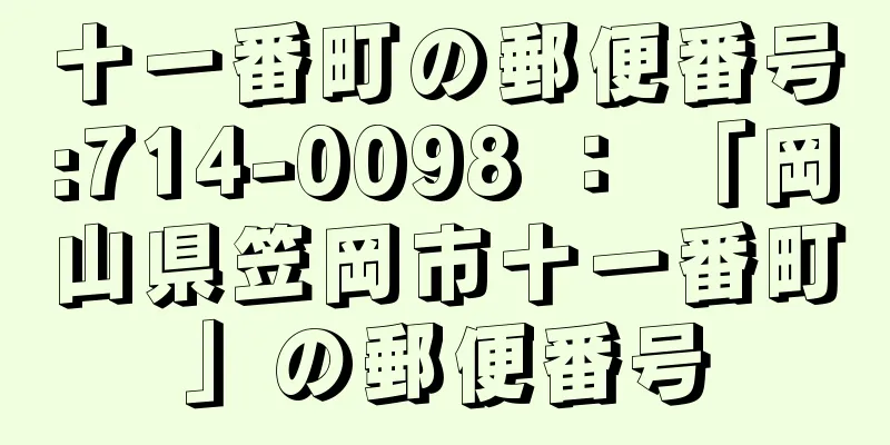 十一番町の郵便番号:714-0098 ： 「岡山県笠岡市十一番町」の郵便番号