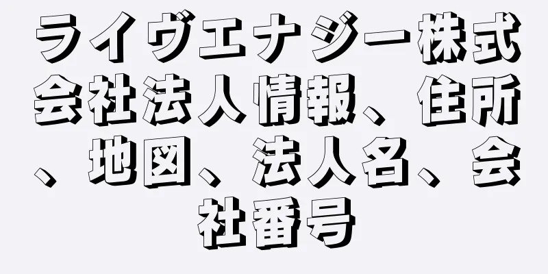 ライヴエナジー株式会社法人情報、住所、地図、法人名、会社番号
