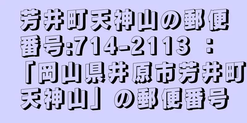 芳井町天神山の郵便番号:714-2113 ： 「岡山県井原市芳井町天神山」の郵便番号